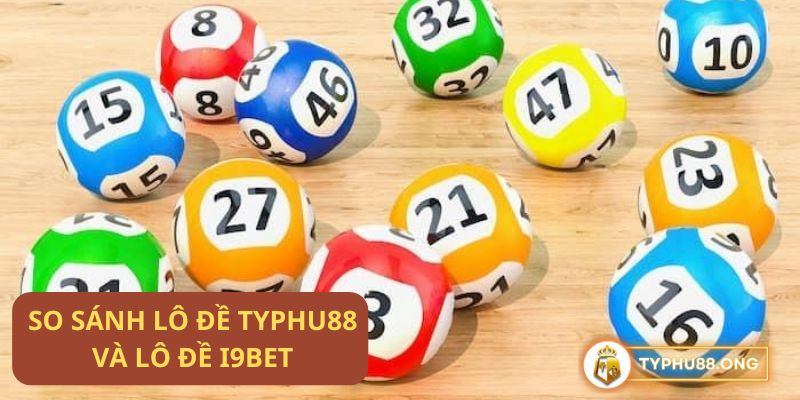 So sánh lô đề Typhu88 và lô đề i9Bet: Đâu là lựa chọn tốt hơn?